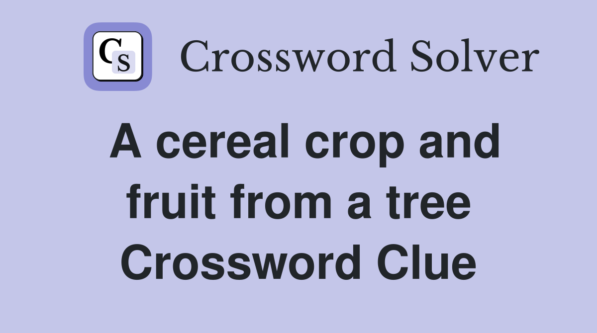 A cereal crop and fruit from a tree Crossword Clue Answers